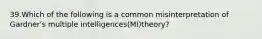 39.Which of the following is a common misinterpretation of Gardner's multiple intelligences(MI)theory?