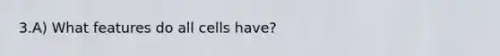 3.A) What features do all cells have?