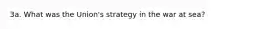 3a. What was the Union's strategy in the war at sea?