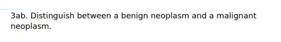 3ab. Distinguish between a benign neoplasm and a malignant neoplasm.