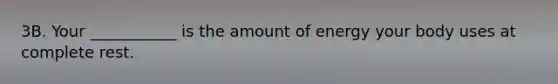 3B. Your ___________ is the amount of energy your body uses at complete rest.