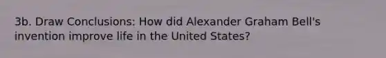 3b. Draw Conclusions: How did Alexander Graham Bell's invention improve life in the United States?