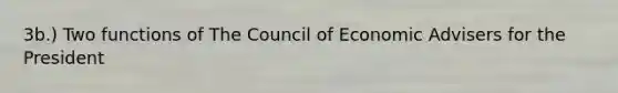 3b.) Two functions of The Council of Economic Advisers for the President