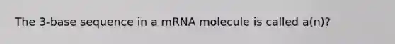 The 3-base sequence in a mRNA molecule is called a(n)?