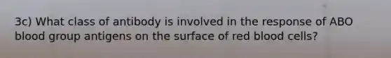 3c) What class of antibody is involved in the response of ABO blood group antigens on the surface of red blood cells?