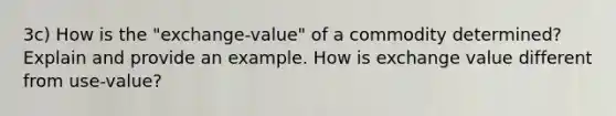 3c) How is the "exchange-value" of a commodity determined? Explain and provide an example. How is exchange value different from use-value?