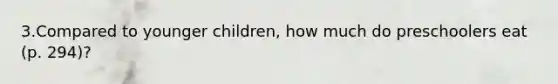 3.Compared to younger children, how much do preschoolers eat (p. 294)?