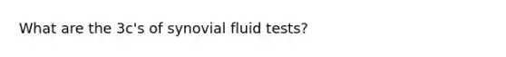 What are the 3c's of synovial fluid tests?