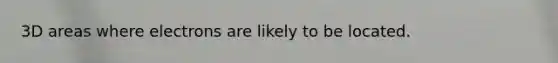 3D areas where electrons are likely to be located.