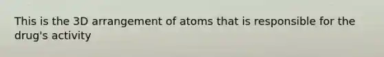 This is the 3D arrangement of atoms that is responsible for the drug's activity