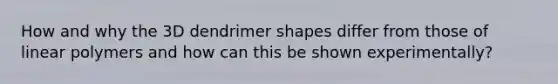 How and why the 3D dendrimer shapes differ from those of linear polymers and how can this be shown experimentally?