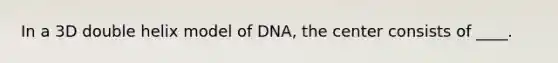 In a 3D double helix model of DNA, the center consists of ____.