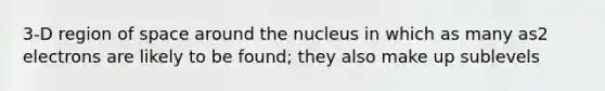 3-D region of space around the nucleus in which as many as2 electrons are likely to be found; they also make up sublevels