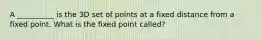 A __________ is the 3D set of points at a fixed distance from a fixed point. What is the fixed point called?