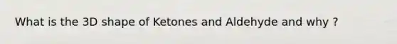 What is the 3D shape of Ketones and Aldehyde and why ?