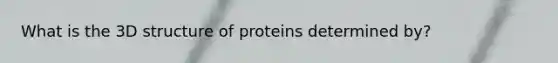 What is the 3D structure of proteins determined by?