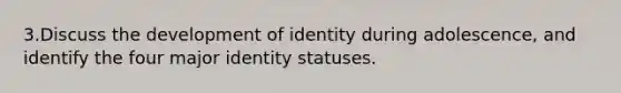 3.Discuss the development of identity during adolescence, and identify the four major identity statuses.