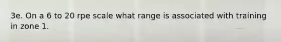 3e. On a 6 to 20 rpe scale what range is associated with training in zone 1.