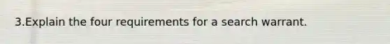 3.Explain the four requirements for a search warrant.