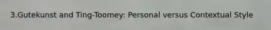 3.Gutekunst and Ting-Toomey: Personal versus Contextual Style
