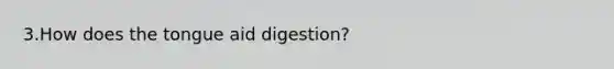 3.How does the tongue aid digestion?