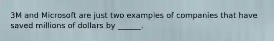 3M and Microsoft are just two examples of companies that have saved millions of dollars by ______.