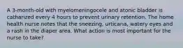 A 3-month-old with myelomeningocele and atonic bladder is catharized every 4 hours to prevent urinary retention. The home health nurse notes that the sneezing, urticaria, watery eyes and a rash in the diaper area. What action is most important for the nurse to take?