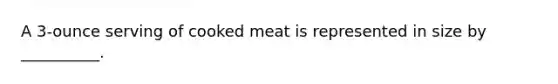 A 3-ounce serving of cooked meat is represented in size by __________.