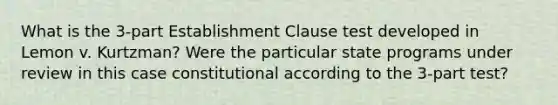 What is the 3-part Establishment Clause test developed in Lemon v. Kurtzman? Were the particular state programs under review in this case constitutional according to the 3-part test?