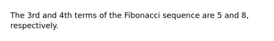 The 3rd and 4th terms of the <a href='https://www.questionai.com/knowledge/kFbRx3bTLE-fibonacci-sequence' class='anchor-knowledge'>fibonacci sequence</a> are 5 and 8, respectively.