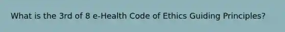 What is the 3rd of 8 e-Health Code of Ethics Guiding Principles?