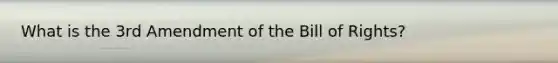 What is the 3rd Amendment of the Bill of Rights?