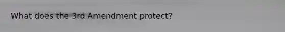 What does the 3rd Amendment protect?