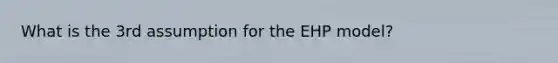 What is the 3rd assumption for the EHP model?