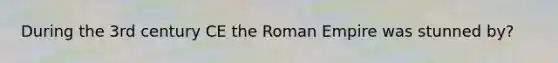 During the 3rd century CE the Roman Empire was stunned by?