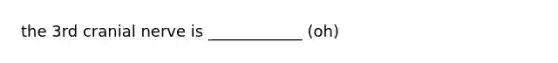 the 3rd cranial nerve is ____________ (oh)