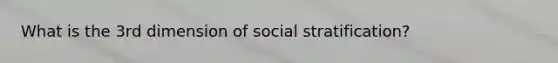 What is the 3rd dimension of social stratification?