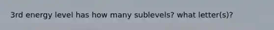 3rd energy level has how many sublevels? what letter(s)?