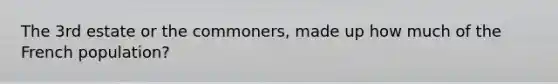 The 3rd estate or the commoners, made up how much of the French population?