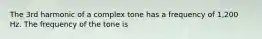 The 3rd harmonic of a complex tone has a frequency of 1,200 Hz. The frequency of the tone is