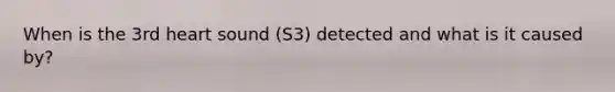 When is the 3rd heart sound (S3) detected and what is it caused by?