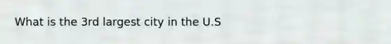 What is the 3rd largest city in the U.S