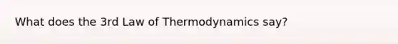 What does the 3rd Law of Thermodynamics say?