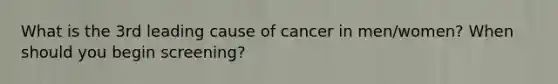 What is the 3rd leading cause of cancer in men/women? When should you begin screening?