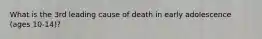 What is the 3rd leading cause of death in early adolescence (ages 10-14)?