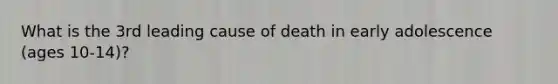 What is the 3rd leading cause of death in early adolescence (ages 10-14)?