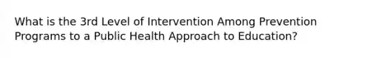 What is the 3rd Level of Intervention Among Prevention Programs to a Public Health Approach to Education?