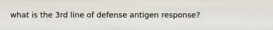 what is the 3rd line of defense antigen response?