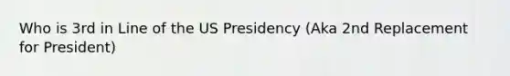 Who is 3rd in Line of the US Presidency (Aka 2nd Replacement for President)