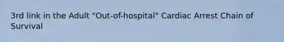 3rd link in the Adult "Out-of-hospital" Cardiac Arrest Chain of Survival